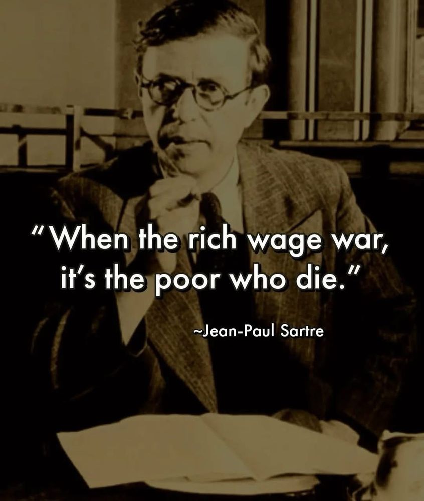 When the rich wage war, it’s the poor who die. - Jean Paul Sartre