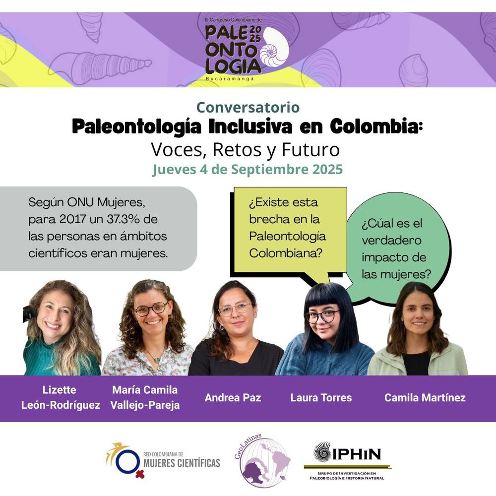 Banner en la parte de arriba: III Congreso Colombiano de Paleontología 2025 - Bucaramanga Título: Conversatorio Paleontología Inclusiva en Colombia: Voces, Retos y Futuro Jueves 4 de Septiembre 2025 Tres textos cada uno en recuadro. Primer recuadro: Según ONU Mujeres, para 2017 un 37.3% de las personas en ámbitos científicos eran mujeres. Segundo recuadro: ¿Existe esta brecha en la paleontología colombiana? Tercer recuadro: ¿Cuál es el verdadero impacto de las mujeres? Headshots de cinco mujeres, cada una con su nombre debajo. De izquierda a derecha: Lizette León-Rodrígues, María Camila Vallejo-Pareja, Andrea Paz, Laura Torres, Camila Martínez. En la parte de abajo logos de la red colombiana de mujeres científicas, GeoLatinas e Iphin (grupo de investigación en paleontología e historia natural. 