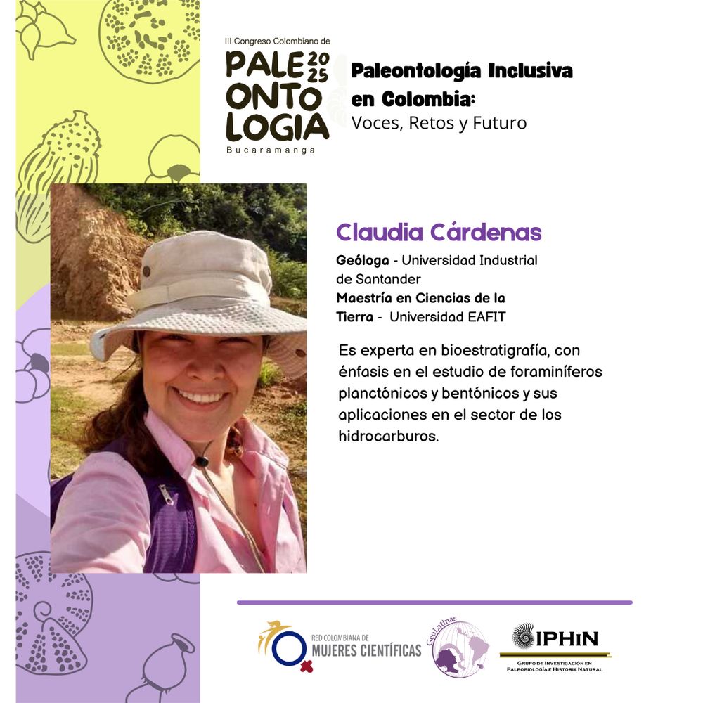 A la izquierda, foto de una científica con un sombrero haciendo trabajo de campo. A la derecha, su biografía:
Claudia Cárdenas

Geóloga - Universidad Industrial
de Santander
Maestría en Ciencias de la
Tierra - Universidad EAFIT
Es experta en bioestratigrafía, con
énfasis en el estudio de foraminíferos
planctónicos y bentónicos y sus
aplicaciones en el sector de los
hidrocarburos.