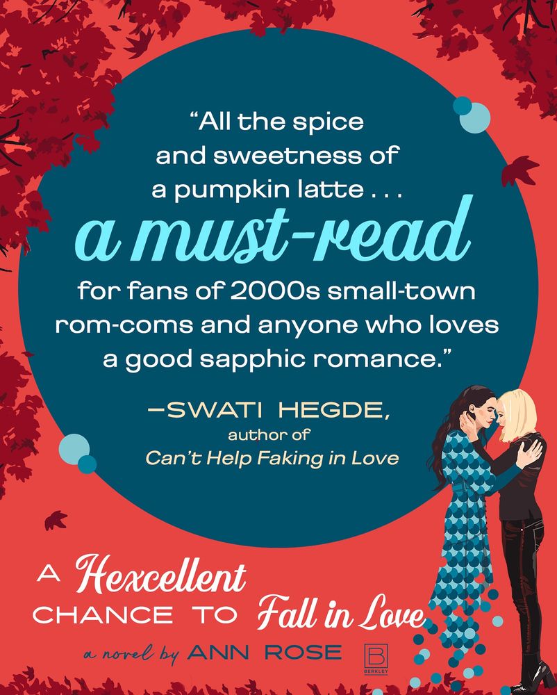 Mostly text- “All the spice and sweetness of a pumpkin latte… a must read. For fans of 2000s small-town rom-coms and anyone who loves a good sapphic romance.” Swati Hedge, author of Can’t Help Faking in Love. 
A Hexcellent Chance to Fall in Love a novel by Ann Rose with an image of two women holding each other; one of them slowly fading away. 
