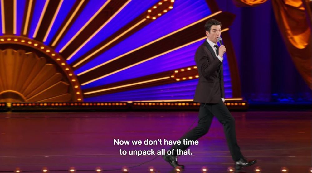 “Now we don’t have time to unpack all of that.” From comedy show by John Mulaney