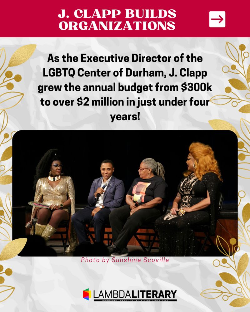 J. Clapp builds organizations:
As the Executive Director of the LGBTQ Center of Durham, J. Clapp grew the annual budget from $300k to over $2 million in just under four years!