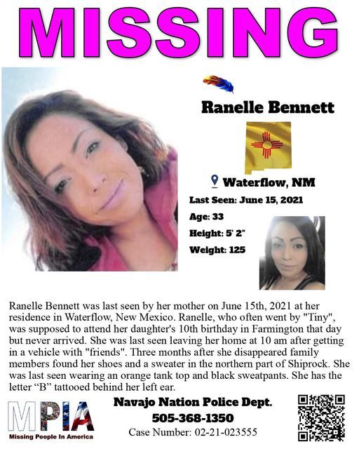 Ranelle Bennett, missing from Waterflow New Mexico since June 2021. She has brown hair and brown eyes. She was 33 years old, five foot two, and weighed 125 pounds in 2021. She has the letter "B" tattooed behind her left ear. Contact Navajo Nation Police Dept 505-368-1350 if you have any information.