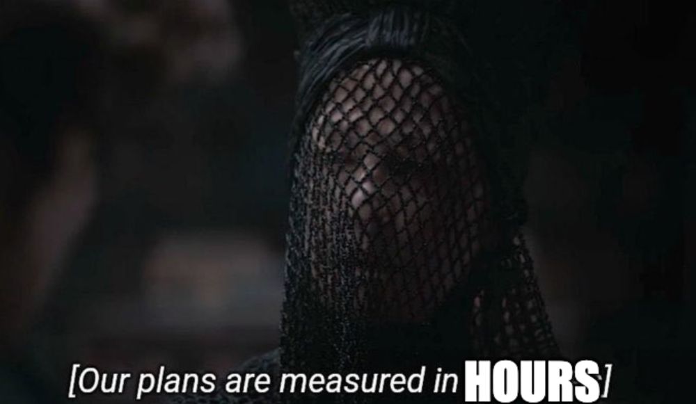 bene geseritt meme but changed to "our plans are measured in hours"
