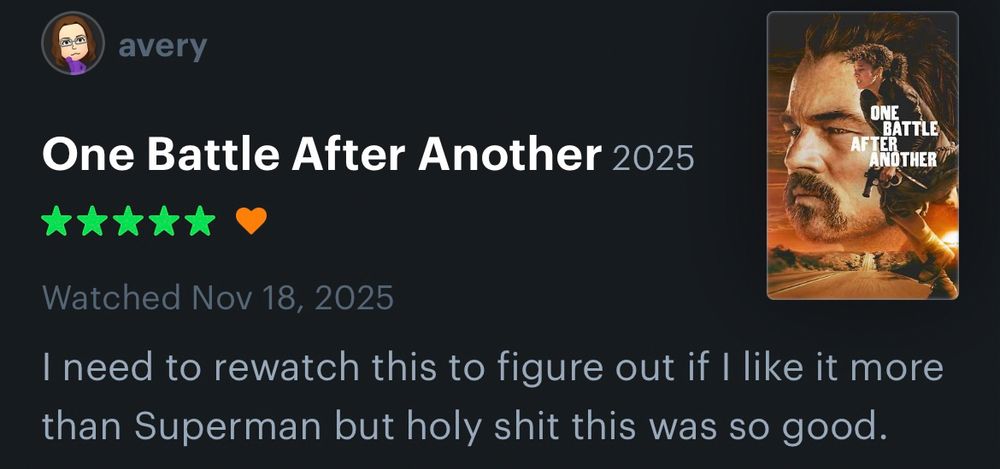 A five star review of the 2025 film One Battle After Another, reading: 

“I need to rewatch this to figure out if I like it more than Superman but holy shit this was so good.” 
