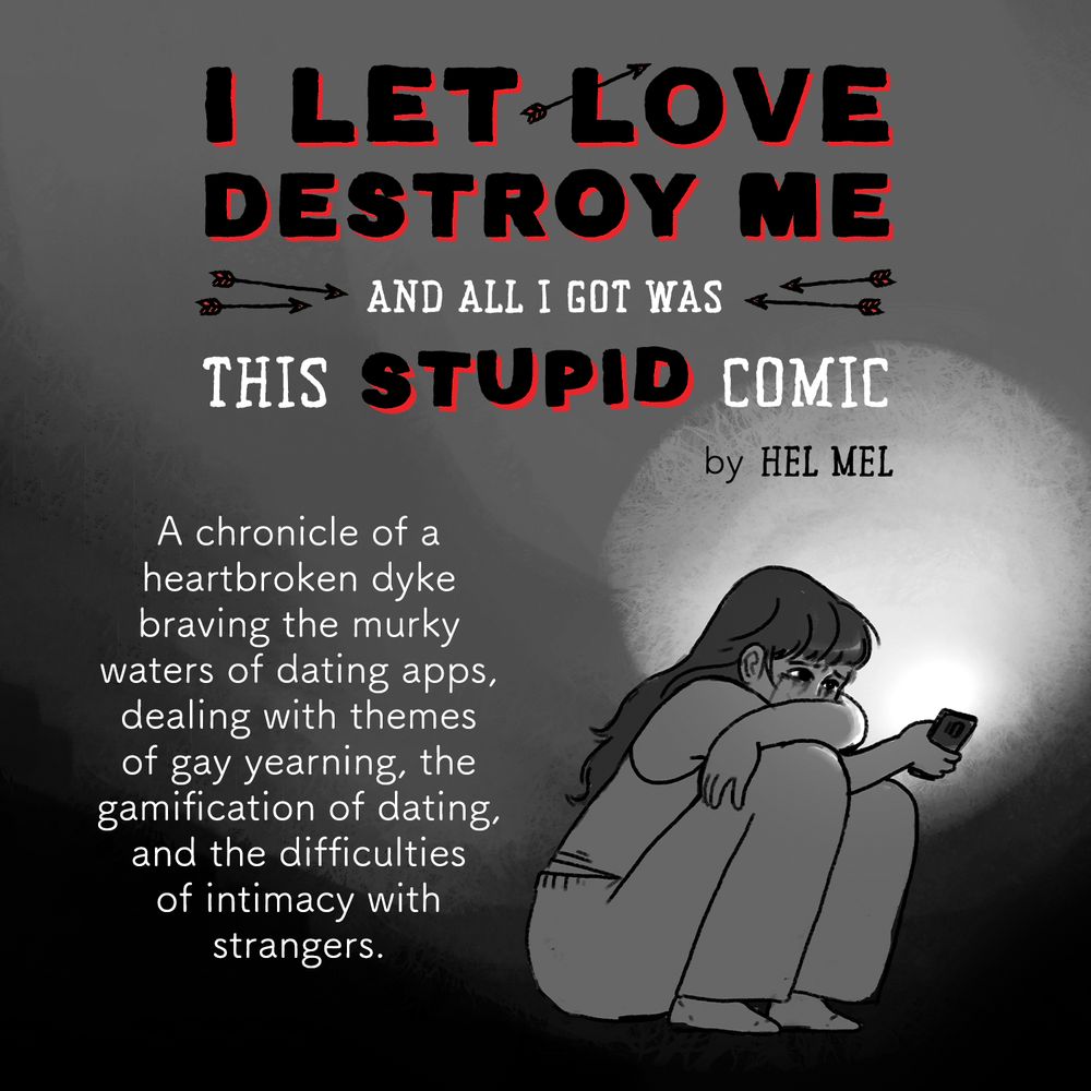 A crying person crouches in the dark, illuminated only by the light from their phone. Text reads: "I LET LOVE DESTROY ME AND ALL I GOT WAS THIS STUPID COMIC by Hel Mel: A chronicle of a heartbroken dyke braving the murky waters of dating apps, exploring gay yearning, intimacy, and the gamification of dating."