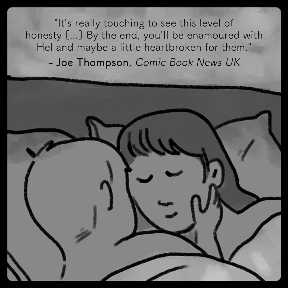 A quote overlaid on a drawing of two people cuddling in bed. "It's really touching to see this level of honesty [...] By the end, you'll be enamoured with Hel and maybe a little heartbroken for them." - Joe Thompson, Comic Book News UK