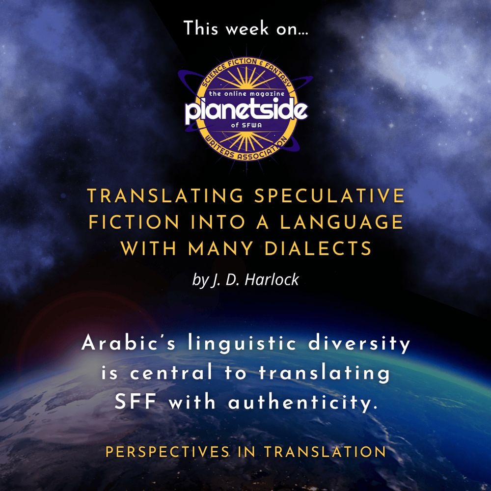 An image of Earth from space with the title “This week on…” followed by the Planetside magazine logo.
Featured article: “Translating Speculative Fiction into a Language with Many Dialects” by J. D. Harlock 
Teaser: Arabic’s linguistic diversity is central to translating SFF with authenticity.
Series name: Perspectives in Translation