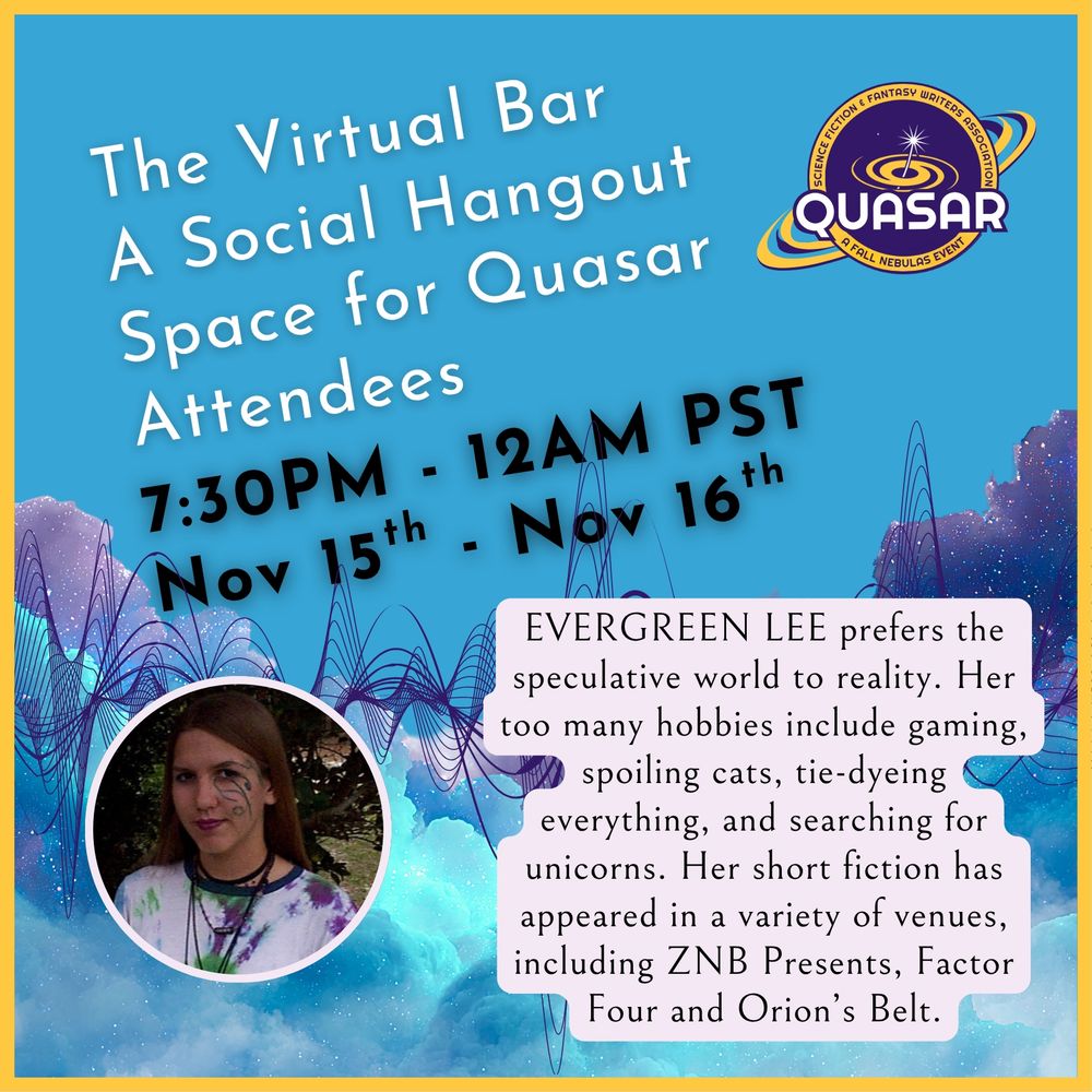 The Virtual Bar: A Social Hangout Space for Quasar Attendees. 7:30 - 12 Nov 15.

Our Host:

Evergreen Lee prefers the speculative world to reality. Her too many hobbies include gaming, spoiling cats, tie-dying everything, and searching for unicorns. Her short fiction has appeared in a variety of venues, including ZNB Presents, Factor Four, and Orion's Belt.