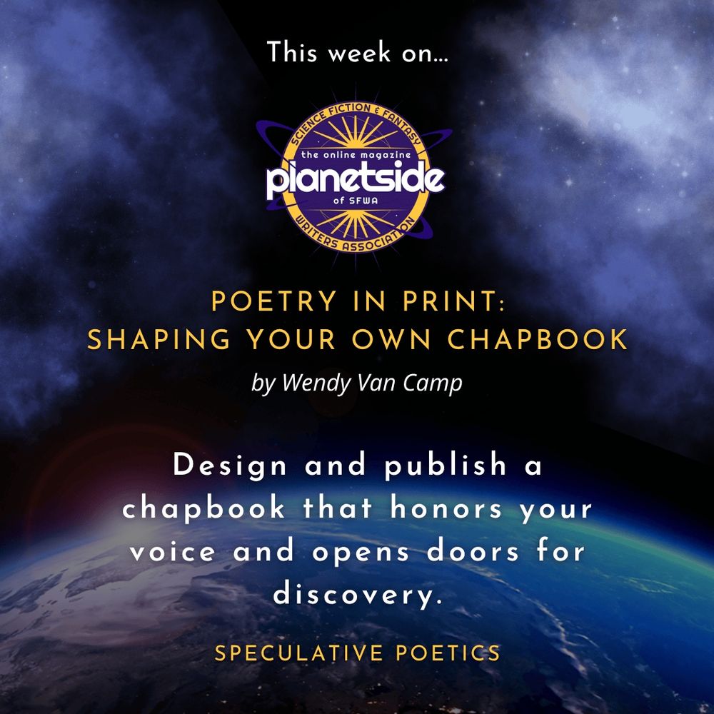 An image of Earth from space with the title “This week on…” followed by the Planetside magazine logo.
Featured article: “Poetry in Print: Shaping Your Own Chapbook” by Wendy Van Camp 
Teaser: Design and publish a chapbook that honors your voice and opens doors for discovery.
Series name: Speculative Poetics
