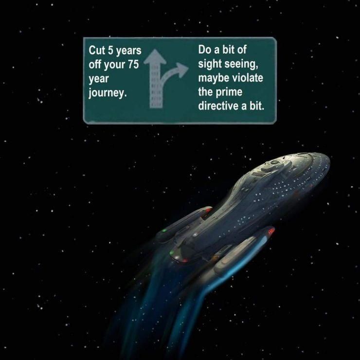 Found on IMGUR.
Star Trek Voyager meme. At the top, in front of the USS Voyager is a road sign. On the left it says "Cut 5 years off your 75 year journey." that road leads straight. an arrow to the right says "Do a bit of sight seeing, maybe violate the prime directive a bit." Voyager makes a sharp sweve to the right.
