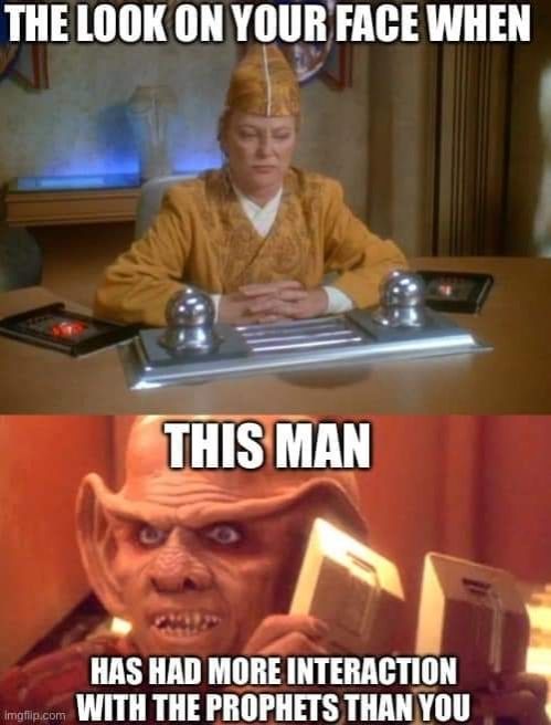 two panel meme, screenshots from Star Trek Deep Space Nine. The top is of the religious zealot, Kai Winn. She looks annoyed. Above, the text says "The look on your face when..." Below is Quark; it continues "This man, has had more interaction with the Prophets than you."