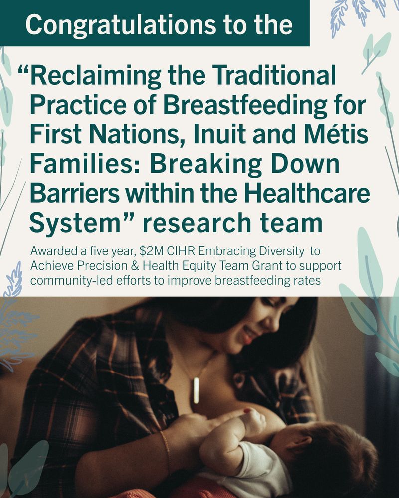 Congratulations to the “Reclaiming the Traditional Practice of Breastfeeding for First Nations, Inuit and Métis Families: Breaking Down Barriers within the Healthcare System” research team
Awarded a five year, $2M
CIHR Embracing Diversity to Achieve Precision & Health Equity Team Grant
To support community-led efforts to improve breastfeeding rates 
