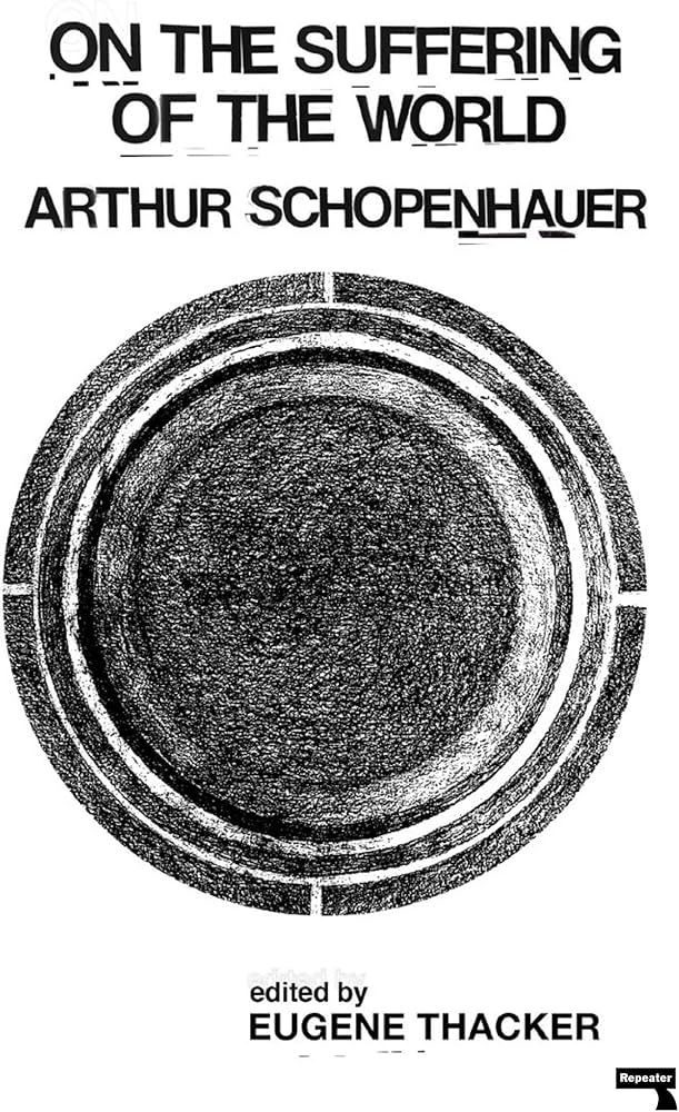 the book cover for Arthur Schopenhauer's On the Suffering on the World, 2020 Repeater edition. White background, ON THE SUFFERING OF THE WORLD ARTHUR SCHOPENHAUER edited by EUGENE THACKER. Two concentric black circles surround a black, pencil hatched core, possibly evoking this miserable world.