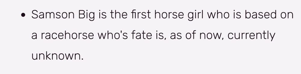 Screenshot from the Uma Musume wiki saying "Samson Big is the first horse girl who is based on a racehorse who's fate is, as of now, currently unlnown."