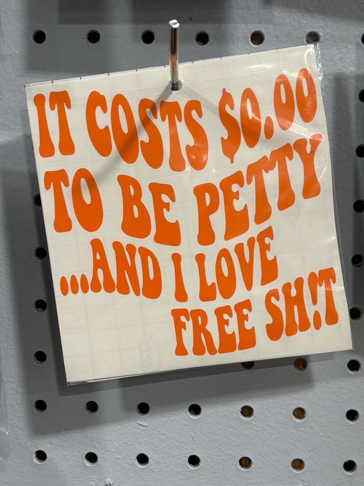 Sign that says “It costs $0.00 to be petty…and I love free shit”