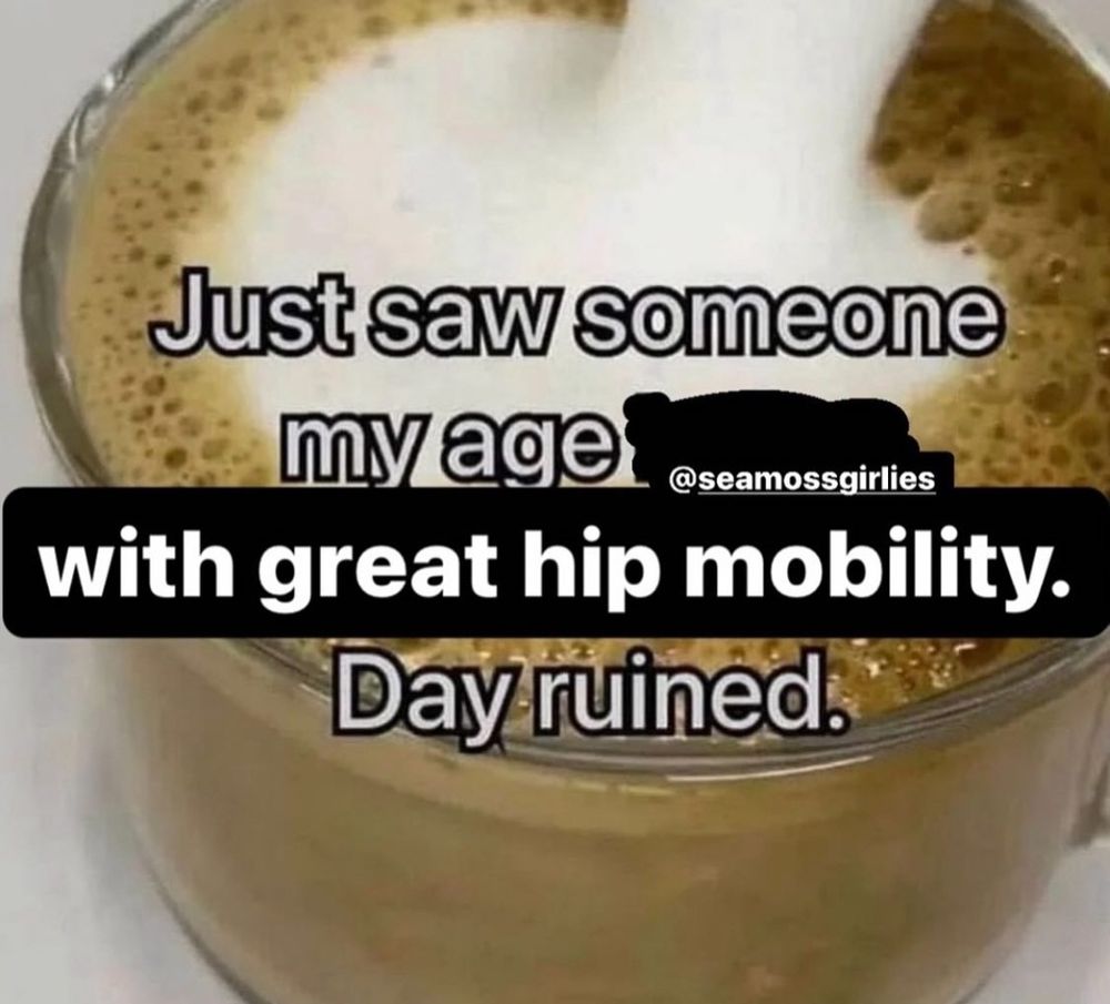 picture of someone pouring milk into a latte with the text "just saw someone my age with great hip mobility. day ruined" 