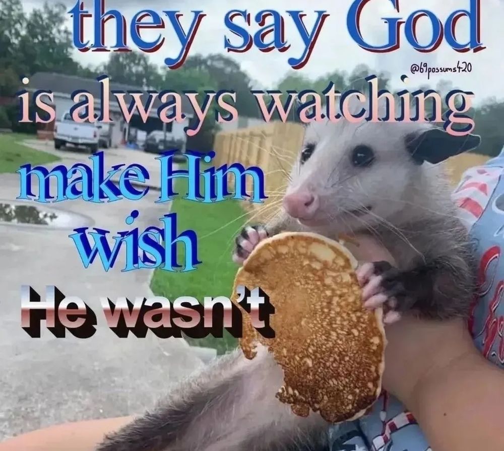 pictures of a possum holding a partly eaten pancake in its little hands. over top of it is various varieties of Microsoft Word art text saying "they say God is always watching, make him wish he wasn't" (made by 69possums420 apparently) 