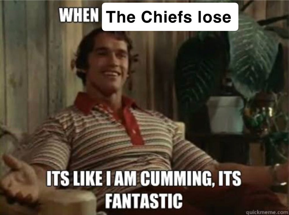 Arnold Schwarzenegger saying “when the Chiefs lose it’s like I am cumming, it’s fantastic” 