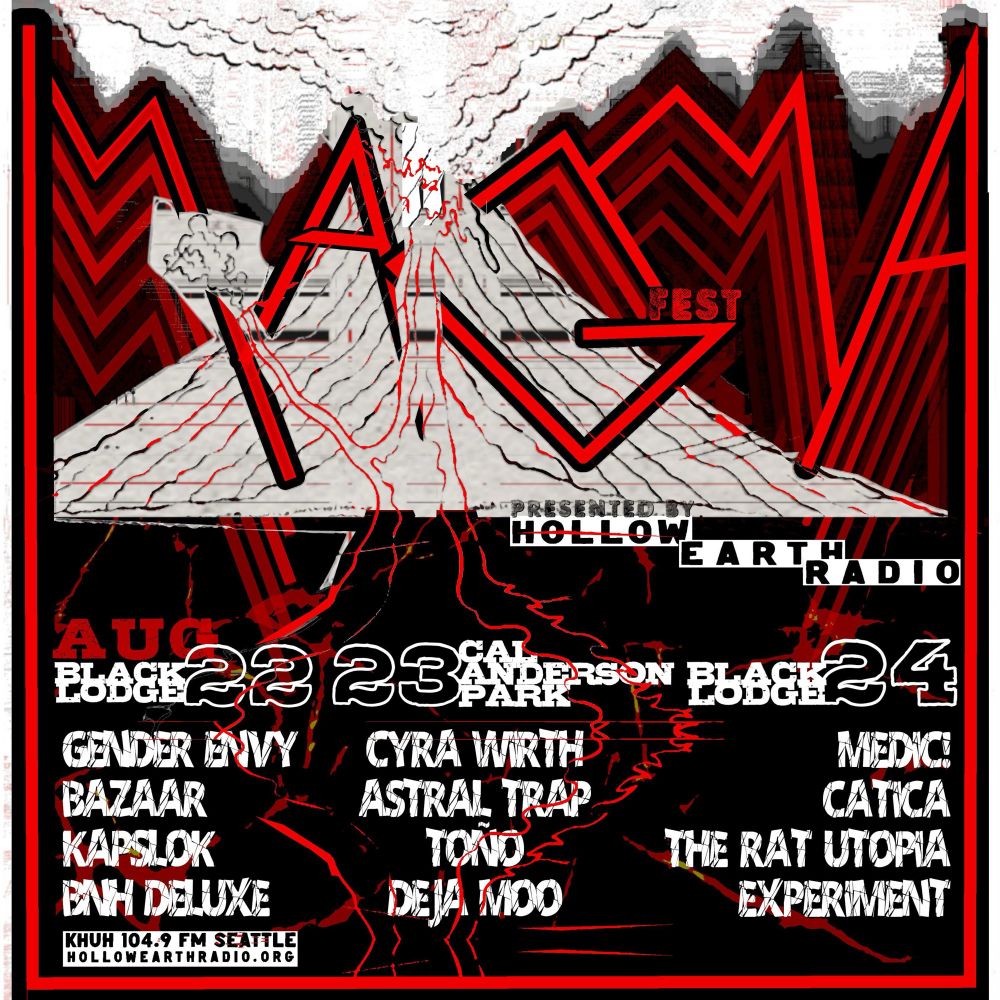 MAGMAFEST 2025
Brought to you by Hollow Earth Radio
KHUH LP Seattle
104.9 FM

Friday 8/22 at the Black Lodge
Gender Envy
Bazaar
Kapslok
BNH Deluxe

Saturday August 23 at Cal Anderson Park
Cyra Wirth
Astral Trap
Tono
Deja Moo

Sunday August 24 at the Black Lodge
Medic!
Catica
The Rat Utopia 
Experiment