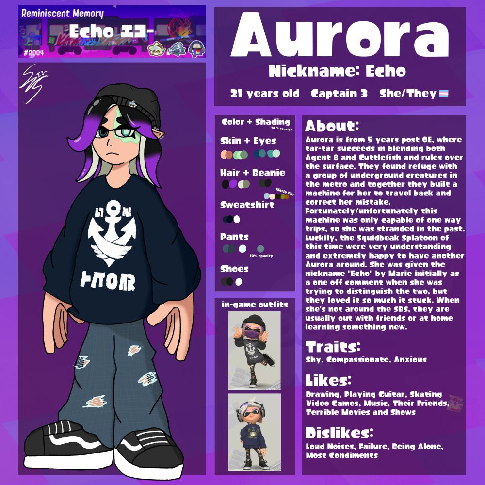 A Reference Sheet for my self insert Splatoon OC, Aurora!
Nickname: Echo
At the top right says Aurora, Nickname: Echo, 21 years old, Captain 3, She/They 🏳️‍⚧️
Top Left is her Splashtag
Below that is Aurora themselves with their signature at the top left of her
To the Right of them is the Color and Shading Reference and right below that is two of her outfits from in-game
To the right of that is some information about her
“Aurora is from 5 years post OE, where tar-tar succeeds in blending both Agent 8 and Cuttlefish and rules over the surface. They found refuge with a group of underground creatures in the metro and together they built a machine for her to travel back and correct her mistake.
Fortunately/unfortunately this machine was only capable of one way trips, so she was stranded in the past.
Luckily, the Squidbeak Splatoon of this time were very understanding and extremely happy to have another Aurora around. She was given the nickname "Echo" by Marie initially as a one off comment when she was trying to distinguish the two, but they loved it so much it stuck.
When she's not around the SBS, they are usually out with friends or at home learning something new.
Traits:
Shy, Compassionate, Anxious
Likes:
Drawing, Playing Guitar, Skating, Video Games, Music, Their Friends, Terrible Movies and Shows
Dislikes:
Loud Noises, Failure, Being Alone, Most Condiments