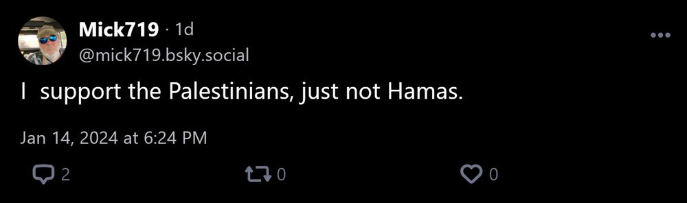 @mick719.bsky.social: I  support the Palestinians, just not Hamas.