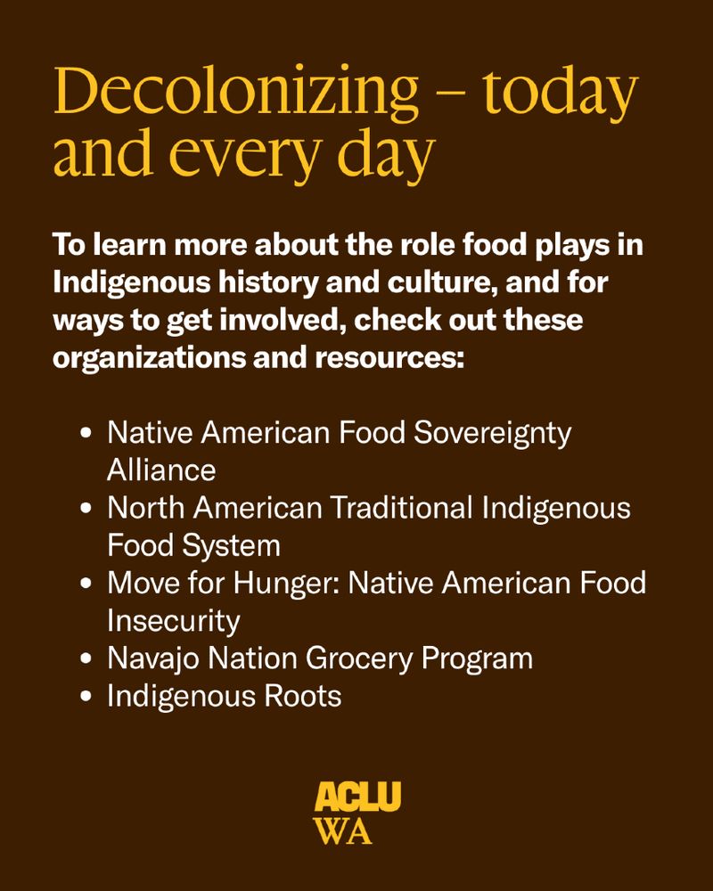 Deep brown graphic that reads: "Decolonizing - today and every day. To learn more about the role food plays in Indigenous history and culture, and for ways to get involved, check out these organizations and resources:

Native American Food Sovereignty Alliance
North American Traditional Indigenous Food System
Move for Hunger: Native American Food Insecurity
Navajo Nation Grocery Program
Indigenous Roots"
