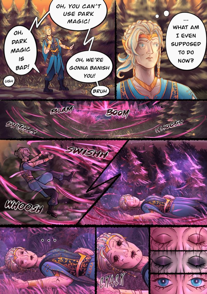 Comic page. 1st panel has an elf character standing dramatically in a forest during sunset, muttering to himself "ugh", "oh, dark magic is bad", "oh, you can't use dark magic!", "oh, we're gonna banish you!", "bruh." Second Panel is a close up of the elf thinking "... what am I even supposed to do now?". Then underneath those is a third panel showing a path through the forest to a lake and the curse hitting somewhere behind the lake. A big explosion and shock waves hit the air. 4th panel is the elf being pushed back by the curses force and on the 5th panel we see the elf laying on the ground, magic cursing around him while he lays with closed eyes.
On the 6th panel is a close up of the elf who's being affected by the curse, his skin around the eyes and mouth is darkening and vine like dark veins spread on his face and rest of the body.
On the 7th panel the elf opens his eyes which are now black with an sfx reading "CRACK".
8th,9th and 10th panels are close ups of the elfs eyes. First close up is him closing his eyes, still affected by the curse. Second is him changing, his skin gets gray and the markings darken. Last one is the elf opening his eyes again, every sign of the curse on his body gone.