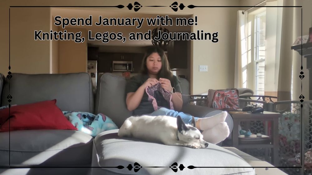 Text reads "Spend January with me! Knitting, Legos, and Journaling"
Picture shows a woman knitting on a couch with her white and black chihuahua laying beside her.