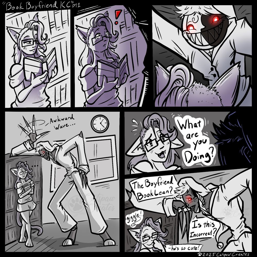 A 6 panel comic 
Panel 1 is Catspaw reading a book. 
Panel 2 a shadow falls over her and she looks up at a dark silhouette off camera. 
Panel 3 looking from behind her head, forward, Kill Code with his sharp toothed grin in looming close and large. 

Panel 4 shows full body shots of the two and KC is awkwardly standing over Catspaw, trying to look suave and awkwardly waving his claws. 
Panel 5. Catspaw sheepishly asks what he’s doing. 
Panel 6 KC says “ the Boyfriend Book Lean? Is this incorrect?” While Catspaw goggles and thinks he’s cute. 