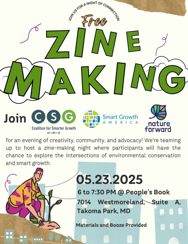A flyer with advertising a free zine making event. The sponsors are Coalition for Smarter Growth, Smart Growth America, and Nature Forward. The event is on 5/23 at People's Book in Takoma Park, Maryland from 6 - 7:30 pm. Materials and booze are provided. 