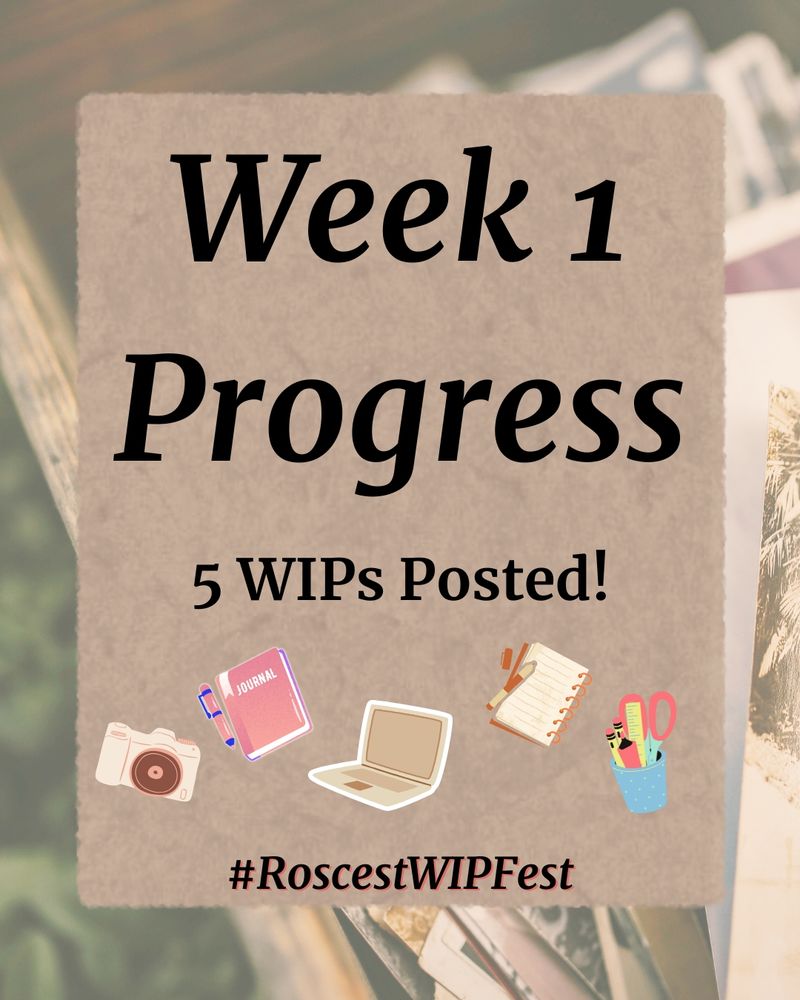 A graphic which says "Week 1 Progress 5 WIPs posted" with little icons of cameras, notebooks, laptops, and art supplies decorating the image.

The bottom reads, "# Roscest WIP Fest"
