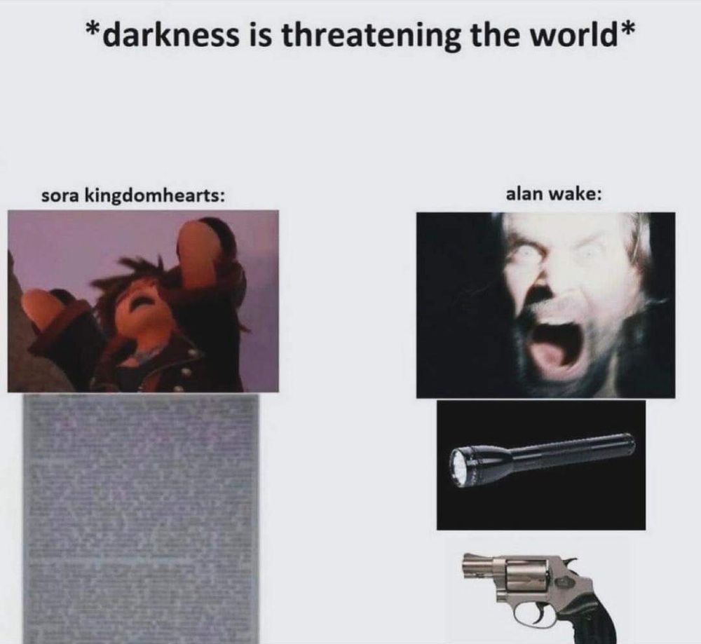The meme says 
Darkness is threatening the world 

It shows Sora Kingdom Hearts in agony and then a text wall

It also shows Allen wake,a picture of a man screaming, a flashlight and a gun