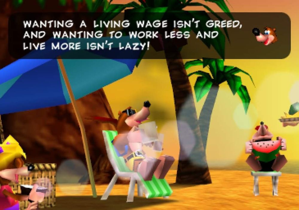 The image shows Banjo Kazooie characters on the beach with the text 
"Wanting a living wage isn't greed and wanting to work less and live more isn't lazy"
