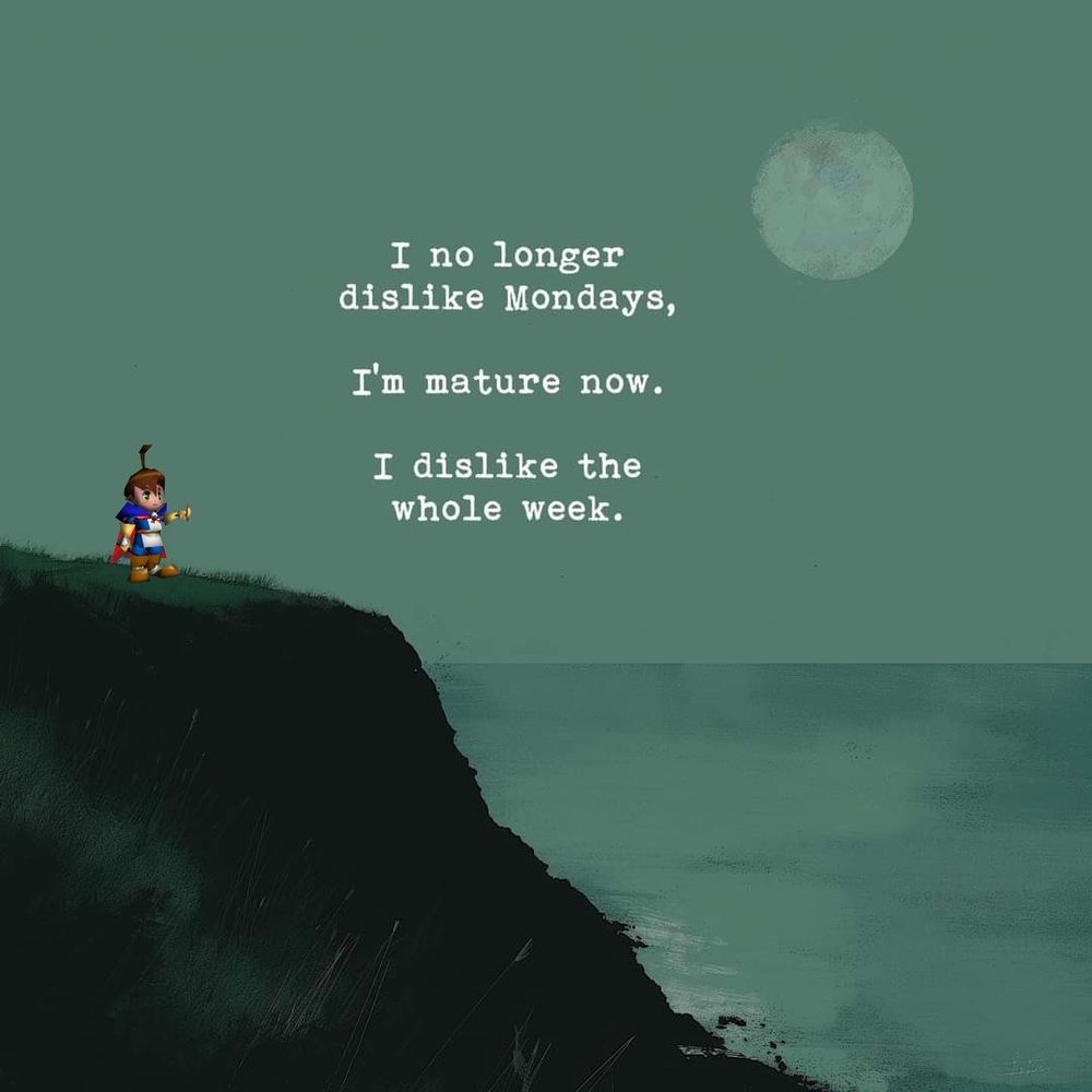 Brian standing on a cliff overlooking some water and says 
"I no longer dislike Mondays 
I'm mature now
I dislike the whole week"