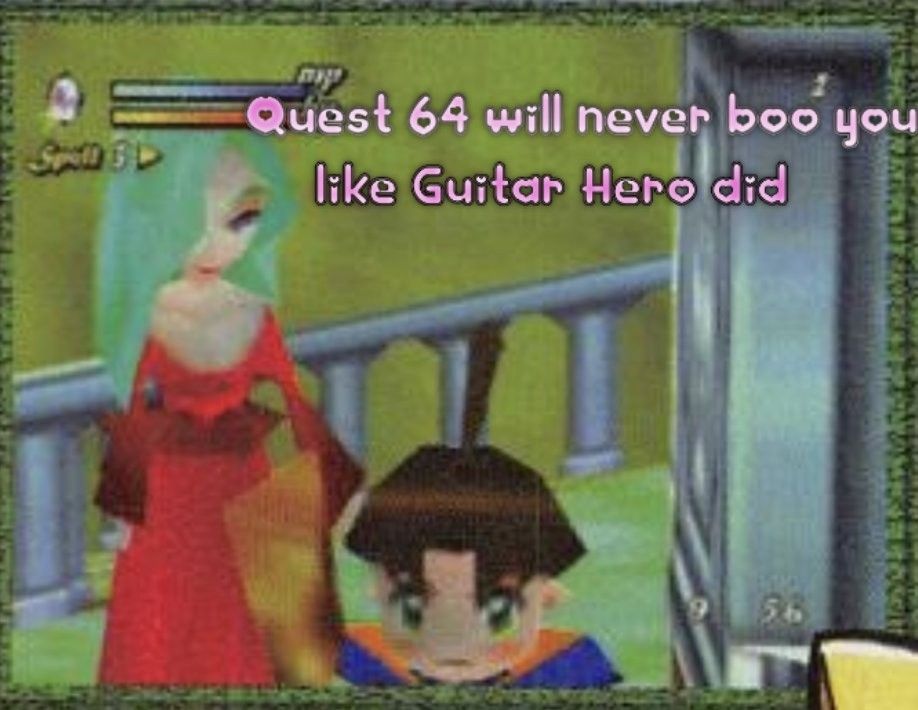 Quest 64 only cheers for you
It will never boo you like Guitar Hero did