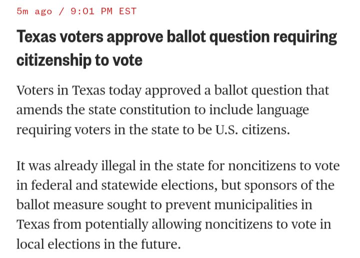 9:01 PM EST
Texas voters approve ballot question requiring citizenship to vote
Voters in Texas today approved a ballot question that amends the state constitution to include language requiring voters in the state to be U.S. citizens.

It was already illegal in the state for noncitizens to vote in federal and statewide elections, but sponsors of the ballot measure sought to prevent municipalities in Texas from potentially allowing noncitizens to vote in local elections in the future.

https://www.nbcnews.com/politics/elections/live-blog/election-day-2025-nyc-mayor-governor-race-live-updates-rcna241592
