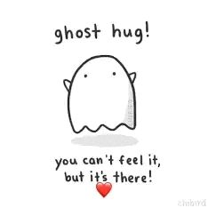 Ghost hug! You can't feel it, but its there ❤️ 