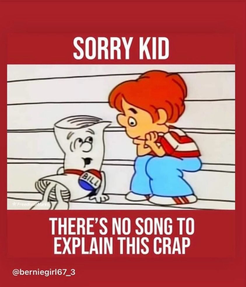 Bill from SchoolHouse Rock slumps on the Capitol steps and tells the little boy “Sorry kid. There’s no song to explain this crap.”