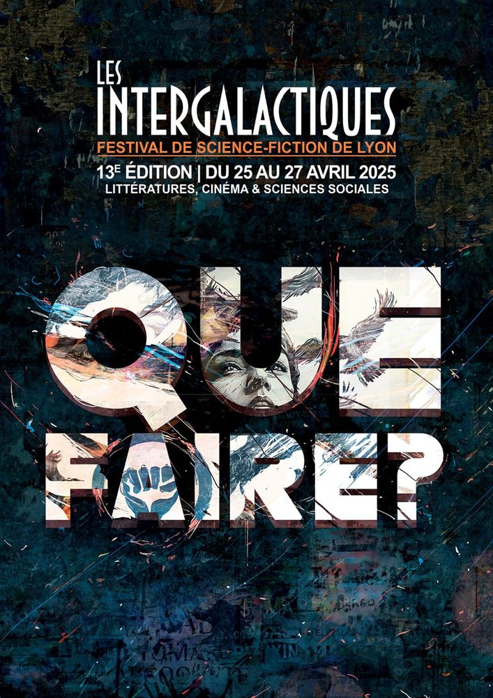Affiche du festival Les Intergalactiques.
Festival de science-fiction de Lyon
13e édition | Du 25 au 27 avril 2025
Littératures, Cinéma et Sciences sociales.
Le titre de cette édition, "QUE FAIRE ?", aux lettres blanches sur lesquelles sont dessinées un poing bleu levé, un visage féminin levant les yeux au ciel et des oiseaux crayonnés, est au centre de cette affiche au fond sombre et chargée d'étincelles bleues et rouges.