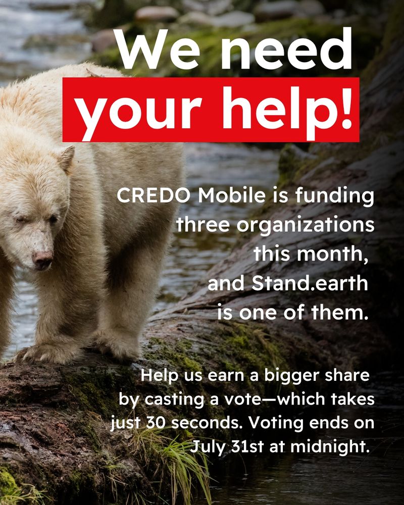 Background photo of a Spirit Bear in the Great Bear Rainforest. Text reads “We need your help! CREDO Mobile is funding three organizations this month, and Stand.earth is one of them. Help us earn a bigger share by casting a vote-which takes just 30 seconds. Voting ends on July 31st at midnight.”