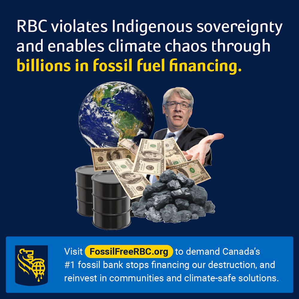 navy blue background with collage of RBC CEO Dave McKay, Earth, oil barrels, cash, and coal. Text above reading “RBC violates Indigenous sovereignty and enables climate chaos through billions in fossil fuel financing.” Light blue banner below with oily RBC logo on the left, and white text reading “Visit FossilFreeRBC.org to demand Canada’s #1 fossil bank stops financing our destruction, and reinvest in communities and climate-safe solutions.”