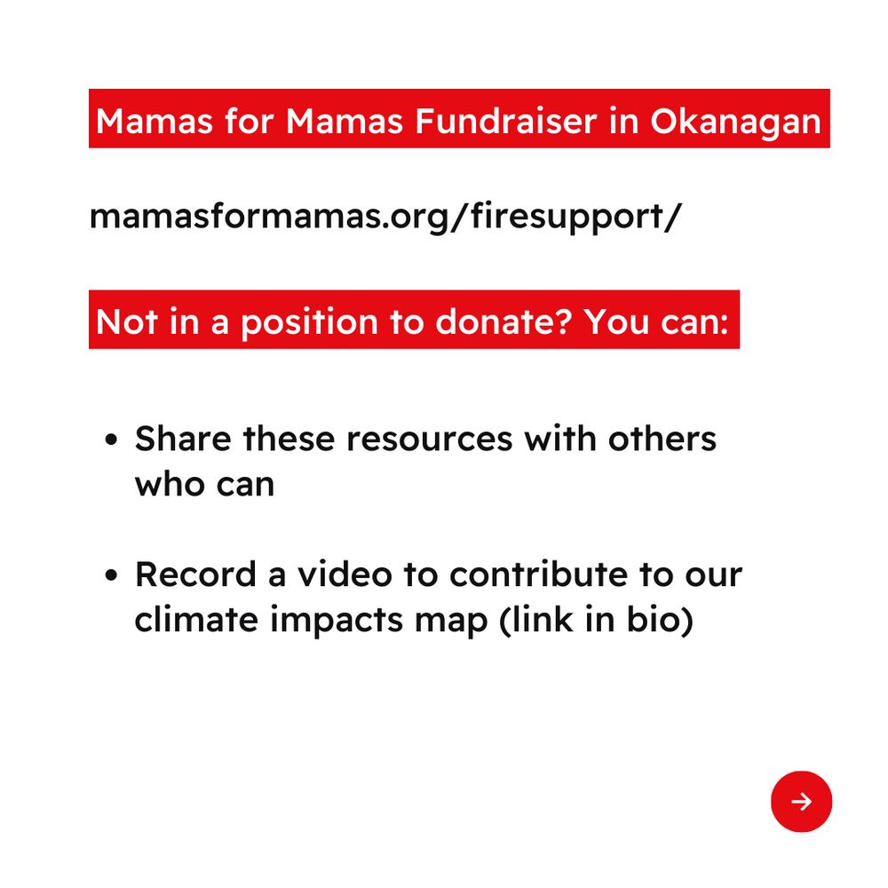 White background. Text reads “Mamas for Mamas Fundraiser in Okanagan mamasformamas.org/firesupport/ Not in a position to donate? You can: -Share these resources with others who can -Record a video to contribute to our climate impacts map (link in bio) Arrow icon in bottom right corner.