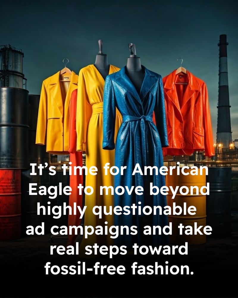 Background image of clothing on mannequins in front of fossil fuel infrastructure. Text reads “It's time for American Eagle to move beyond highly questionable ad campaigns and take real steps toward fossil-free fashion.”