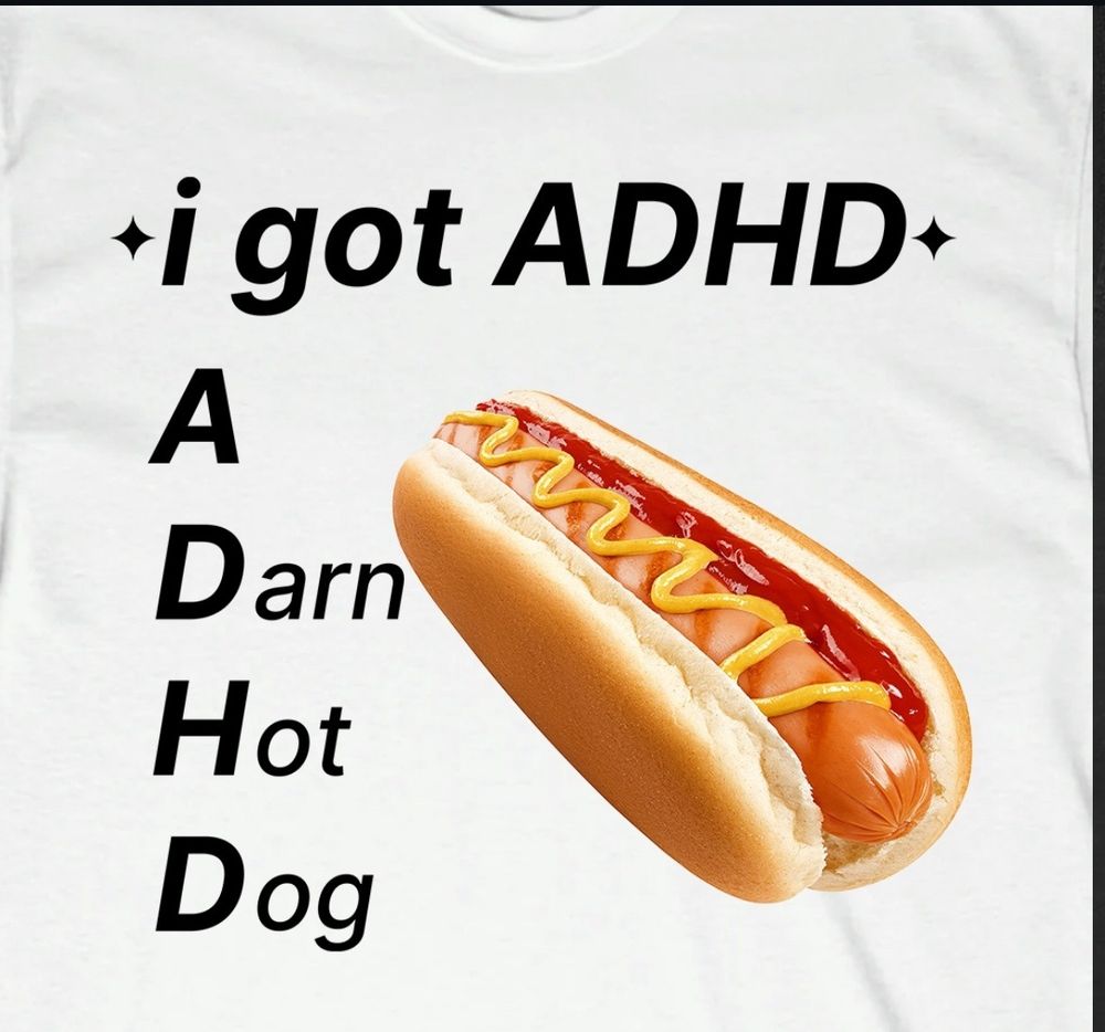 I've got ADHD: A Darn Hot Dog