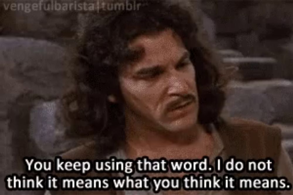 a man says " you keep using that word . i do not think it means what you think it means "