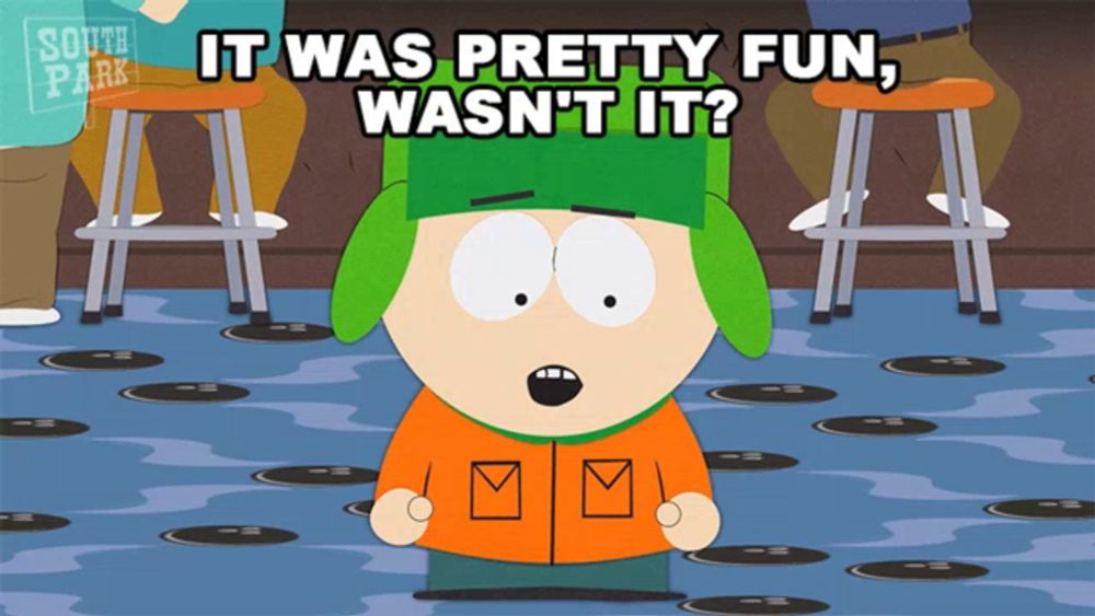 a cartoon character from south park says it was pretty fun wasn t it