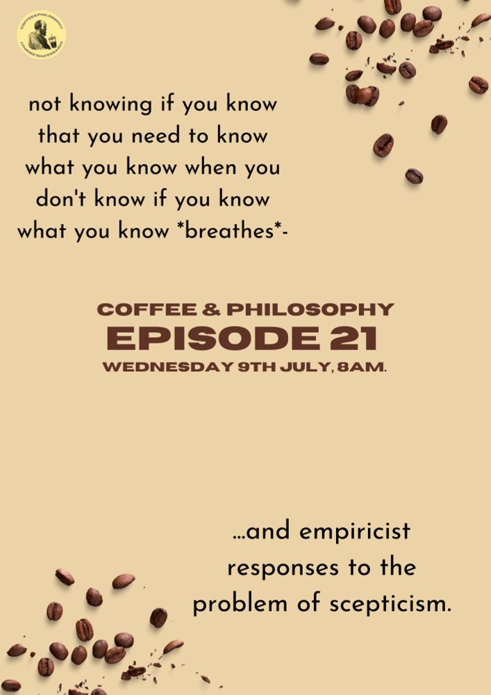 top left: 'not knowing if you know that you need to know what you know when you don't know if you know what you know *breathes*-'

middle larger all capitals: 
COFFEE & PHILOSOPHY
EPISODE 21
WEDNESDAY 9TH JULY, 8AM

bottom right: '... and empiricist responses to the problem of scepticism.'