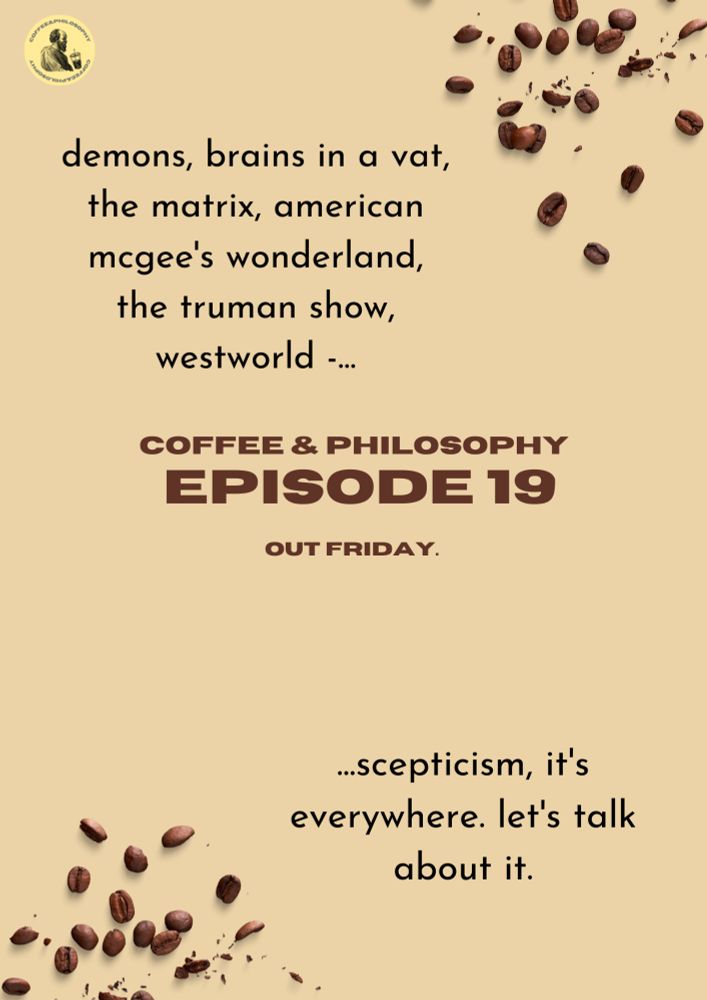 top left medium black text: demons, brains in a vat, the matrix, american mcgee's wonderland, the truman show, westword -...

bottom right medium black text: ...scepticism, it's everywhere. let's talk about it.

middle, large dark brown text: 
COFFEE AND PHILOSOPHY
EPISODE 19
OUT THIS FRIDAY

bottom left and top right have graphics of spilled coffee beans, and the top left corner of the page is the podcast logo.