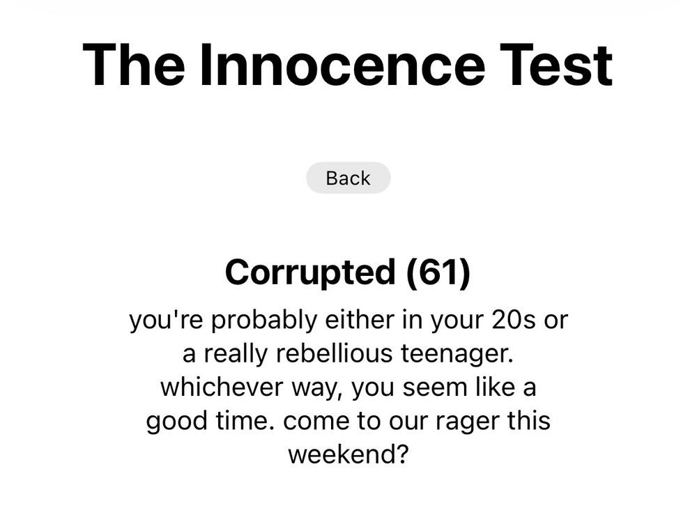 The Innocence Test

Corrupted (61)

you're probably either in your 20s or a really rebellious teenager. whichever way, you seem like a good time. come to our rager this weekend?
